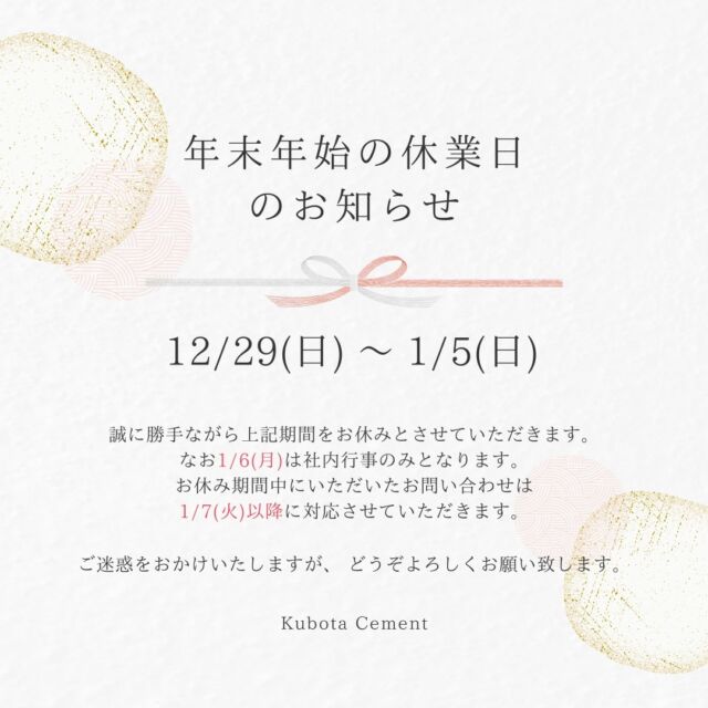 平素はご愛顧賜り、誠にありがとうございます。誠に勝手ながら、下記日程にて年末年始休業とさせていただきます。　休業期間2024年12月29日(日)～2025年1月5日(日)※2025年1月6日(月)は社内行事のみ。※2025年1月7日(火)より通常業務です。期間中にいただいたお問い合わせへの回答は、営業再開日より順次対応させていただきます。皆さまにはご不便とご迷惑をおかけしますが、ご了承くださいますようお願いいたします。来年も皆様にとって良い年になりますよう、お祈り申し上げます。